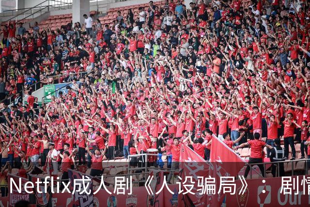 Netflix成人剧《人设骗局》：剧情反转与社会暗示的深度探讨